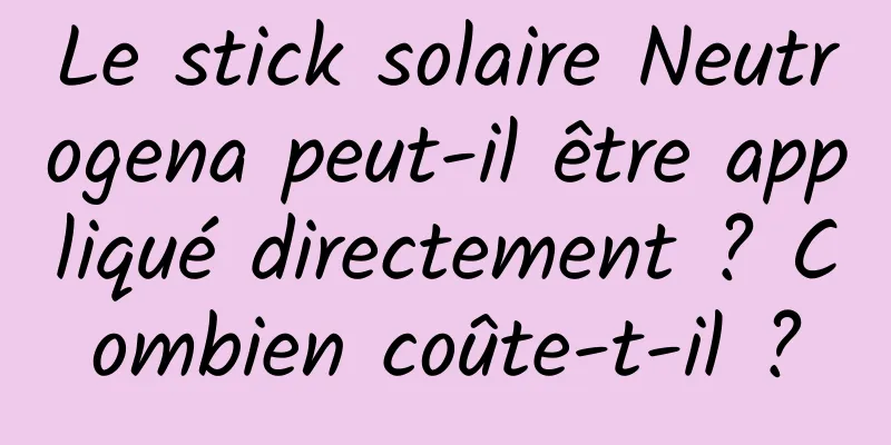 Le stick solaire Neutrogena peut-il être appliqué directement ? Combien coûte-t-il ?