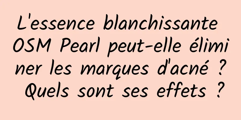 L'essence blanchissante OSM Pearl peut-elle éliminer les marques d'acné ? Quels sont ses effets ?