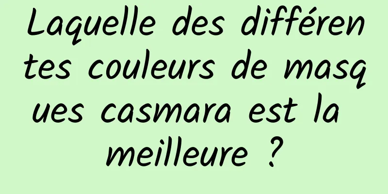Laquelle des différentes couleurs de masques casmara est la meilleure ?