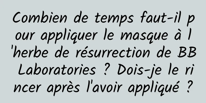 Combien de temps faut-il pour appliquer le masque à l'herbe de résurrection de BB Laboratories ? Dois-je le rincer après l'avoir appliqué ?
