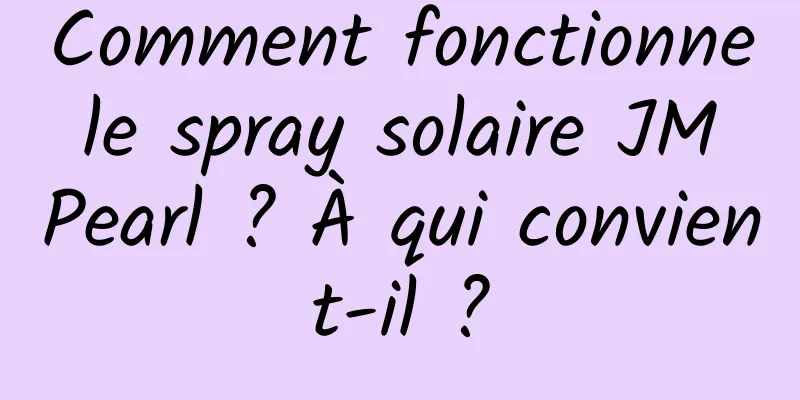 Comment fonctionne le spray solaire JM Pearl ? À qui convient-il ?