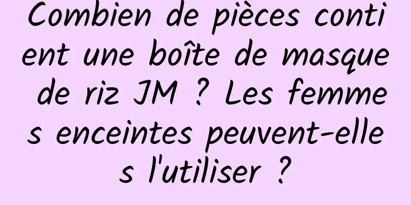Combien de pièces contient une boîte de masque de riz JM ? Les femmes enceintes peuvent-elles l'utiliser ?