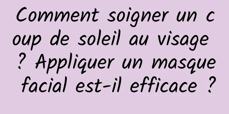 Comment soigner un coup de soleil au visage ? Appliquer un masque facial est-il efficace ?