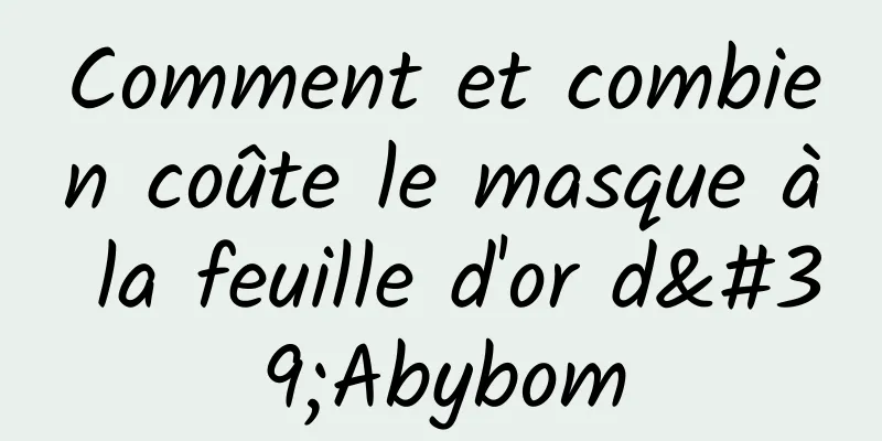 Comment et combien coûte le masque à la feuille d'or d'Abybom