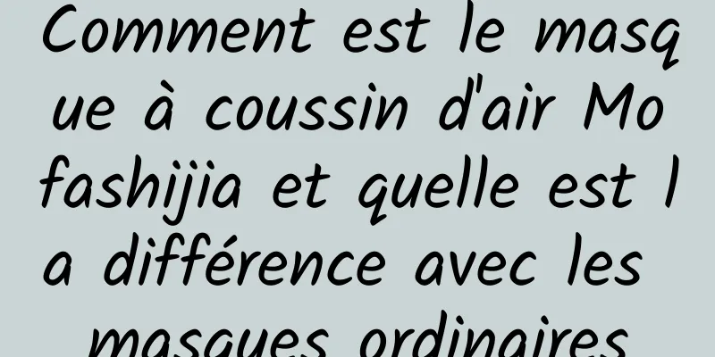 Comment est le masque à coussin d'air Mofashijia et quelle est la différence avec les masques ordinaires