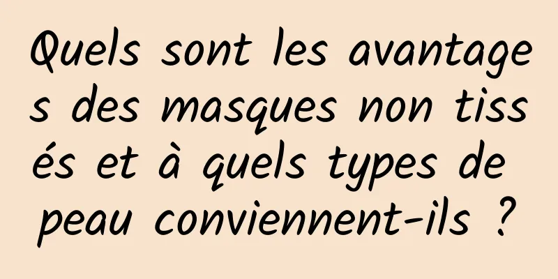 Quels sont les avantages des masques non tissés et à quels types de peau conviennent-ils ?