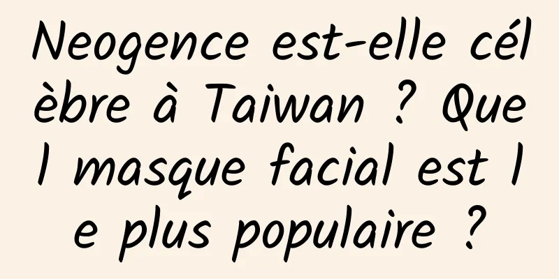 Neogence est-elle célèbre à Taiwan ? Quel masque facial est le plus populaire ?