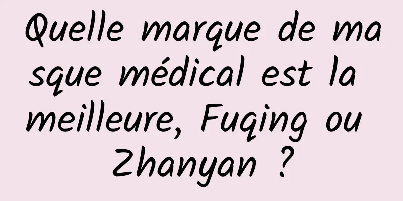 Quelle marque de masque médical est la meilleure, Fuqing ou Zhanyan ?