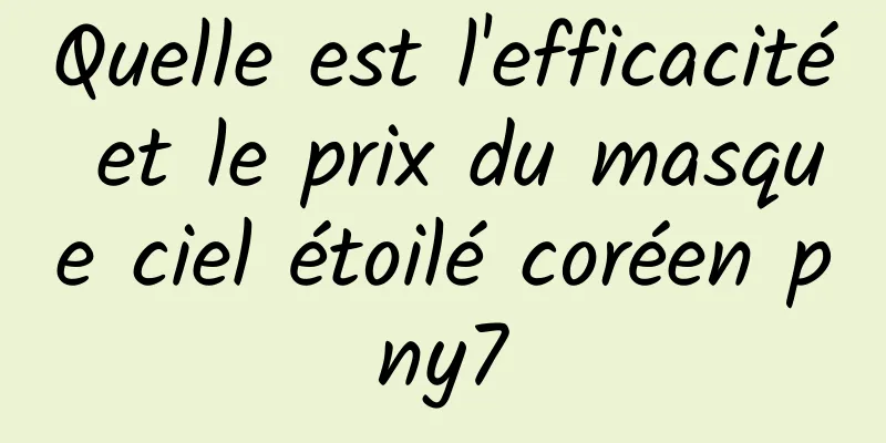 Quelle est l'efficacité et le prix du masque ciel étoilé coréen pny7
