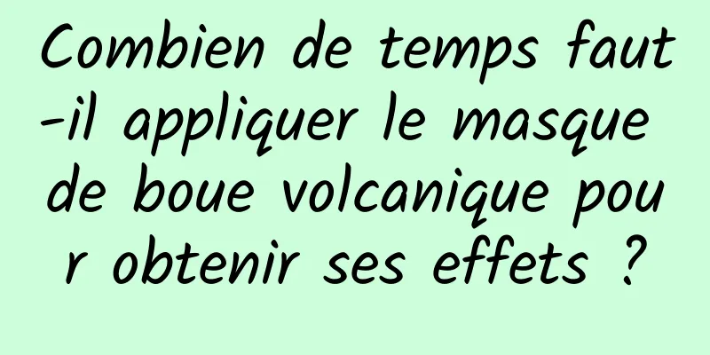 Combien de temps faut-il appliquer le masque de boue volcanique pour obtenir ses effets ?