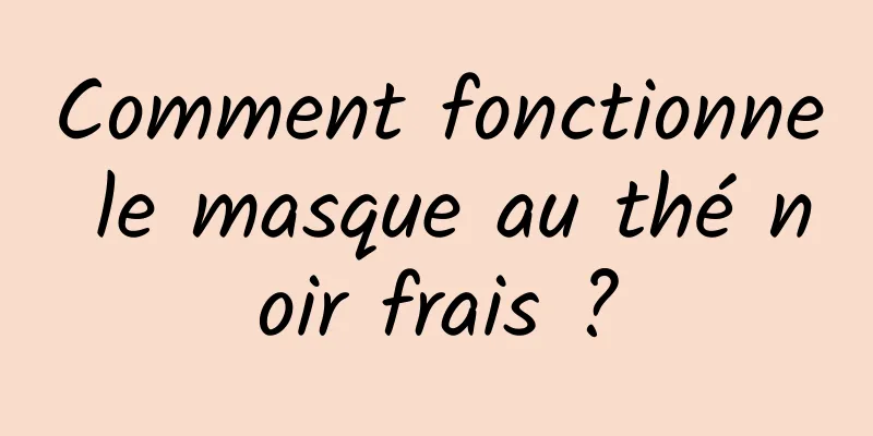 Comment fonctionne le masque au thé noir frais ?
