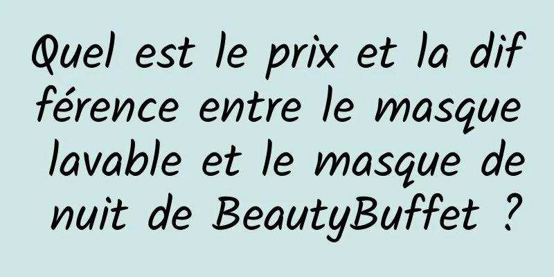 Quel est le prix et la différence entre le masque lavable et le masque de nuit de BeautyBuffet ?
