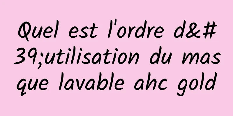 Quel est l'ordre d'utilisation du masque lavable ahc gold