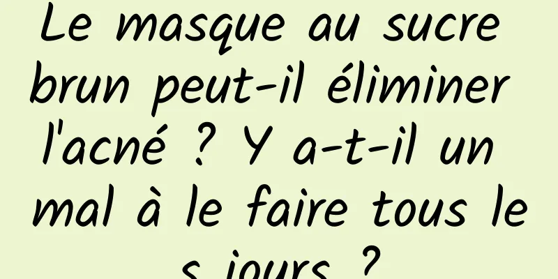 Le masque au sucre brun peut-il éliminer l'acné ? Y a-t-il un mal à le faire tous les jours ?