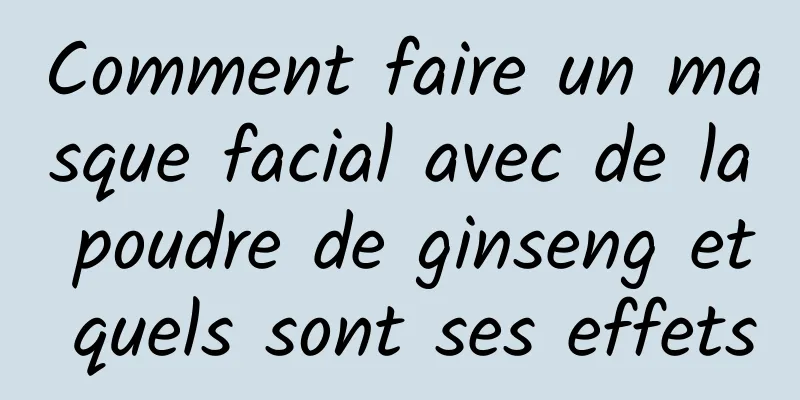 Comment faire un masque facial avec de la poudre de ginseng et quels sont ses effets