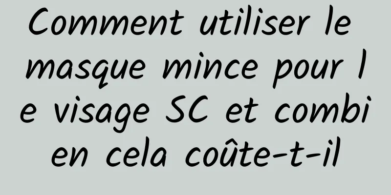 Comment utiliser le masque mince pour le visage SC et combien cela coûte-t-il