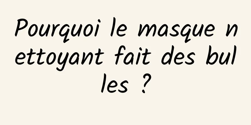 Pourquoi le masque nettoyant fait des bulles ?