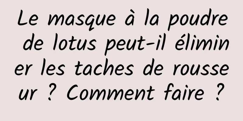 Le masque à la poudre de lotus peut-il éliminer les taches de rousseur ? Comment faire ?