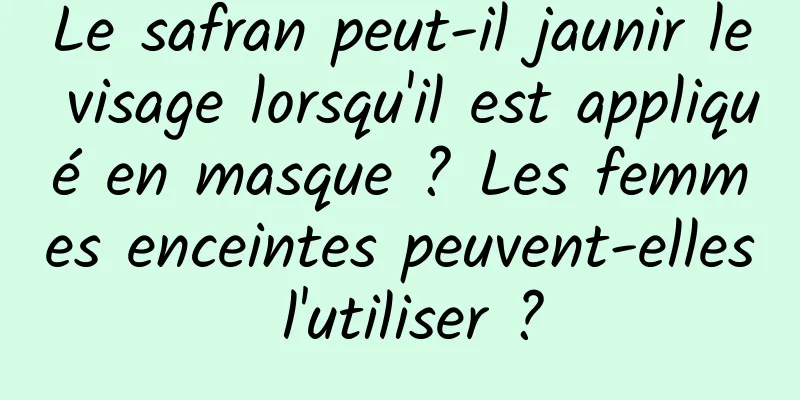 Le safran peut-il jaunir le visage lorsqu'il est appliqué en masque ? Les femmes enceintes peuvent-elles l'utiliser ?
