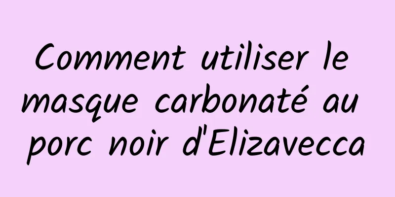 Comment utiliser le masque carbonaté au porc noir d'Elizavecca