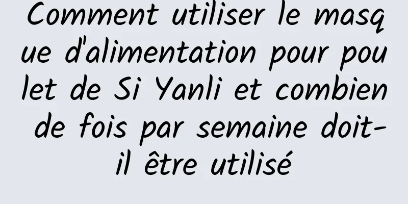 Comment utiliser le masque d'alimentation pour poulet de Si Yanli et combien de fois par semaine doit-il être utilisé