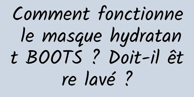 Comment fonctionne le masque hydratant BOOTS ? Doit-il être lavé ?