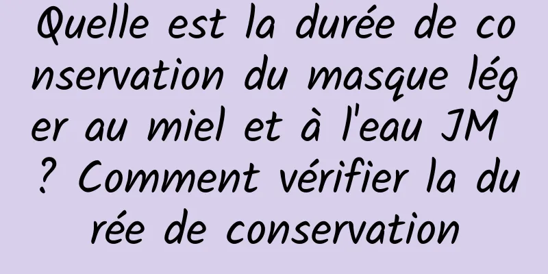 Quelle est la durée de conservation du masque léger au miel et à l'eau JM ? Comment vérifier la durée de conservation