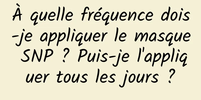 À quelle fréquence dois-je appliquer le masque SNP ? Puis-je l'appliquer tous les jours ?