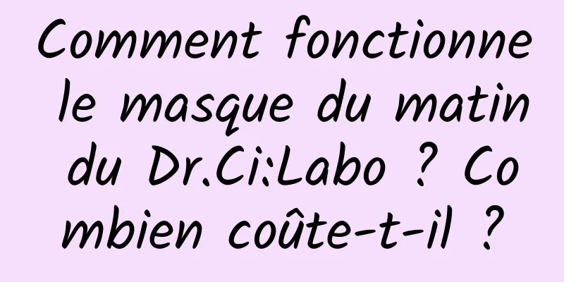 Comment fonctionne le masque du matin du Dr.Ci:Labo ? Combien coûte-t-il ?