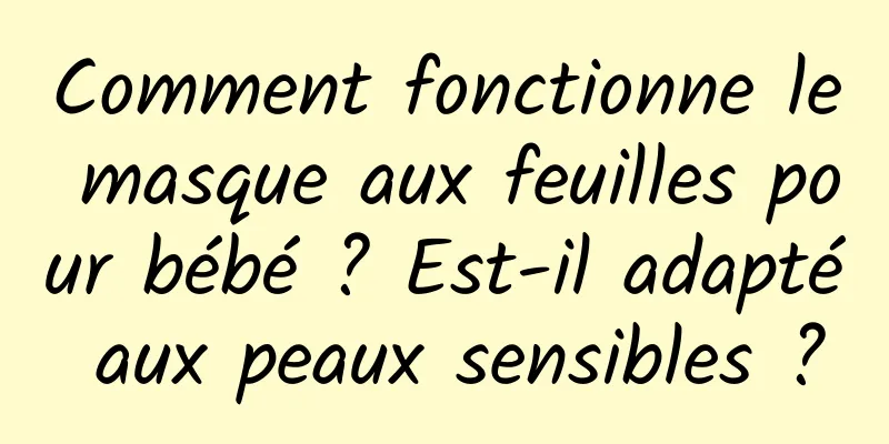 Comment fonctionne le masque aux feuilles pour bébé ? Est-il adapté aux peaux sensibles ?