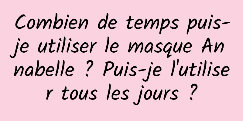 Combien de temps puis-je utiliser le masque Annabelle ? Puis-je l'utiliser tous les jours ?
