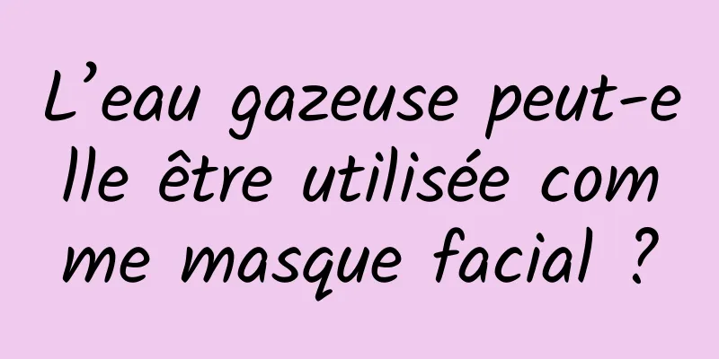 L’eau gazeuse peut-elle être utilisée comme masque facial ?