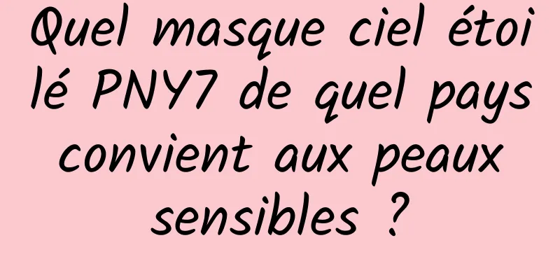 Quel masque ciel étoilé PNY7 de quel pays convient aux peaux sensibles ?