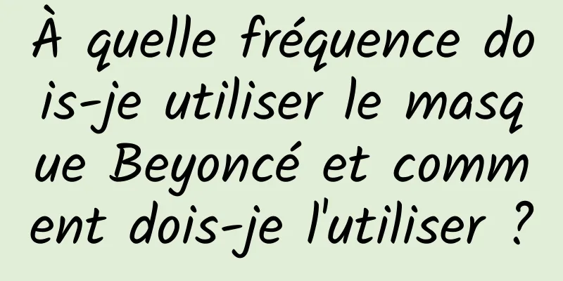 À quelle fréquence dois-je utiliser le masque Beyoncé et comment dois-je l'utiliser ?