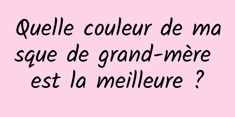 Quelle couleur de masque de grand-mère est la meilleure ?