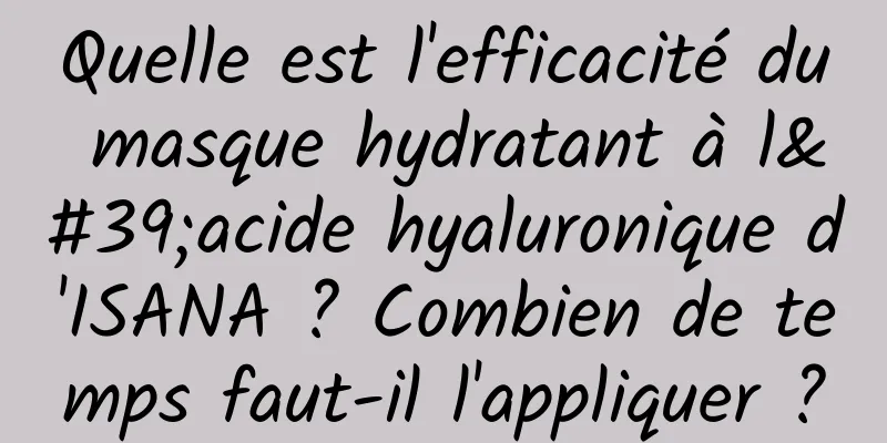 Quelle est l'efficacité du masque hydratant à l'acide hyaluronique d'ISANA ? Combien de temps faut-il l'appliquer ?