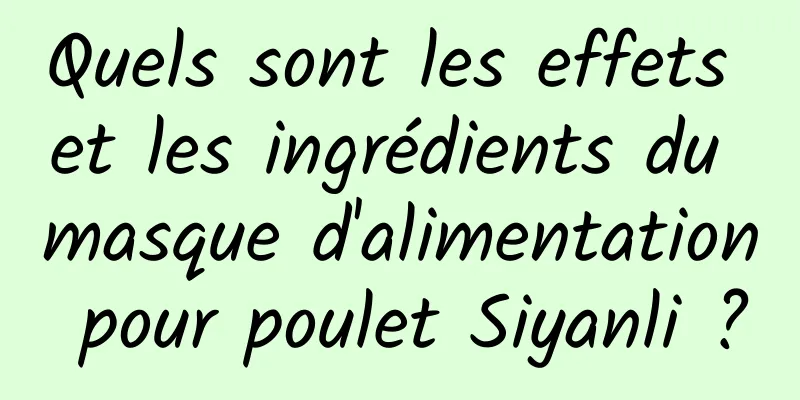 Quels sont les effets et les ingrédients du masque d'alimentation pour poulet Siyanli ?