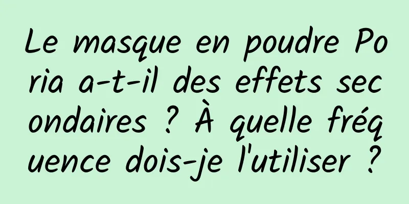 Le masque en poudre Poria a-t-il des effets secondaires ? À quelle fréquence dois-je l'utiliser ?