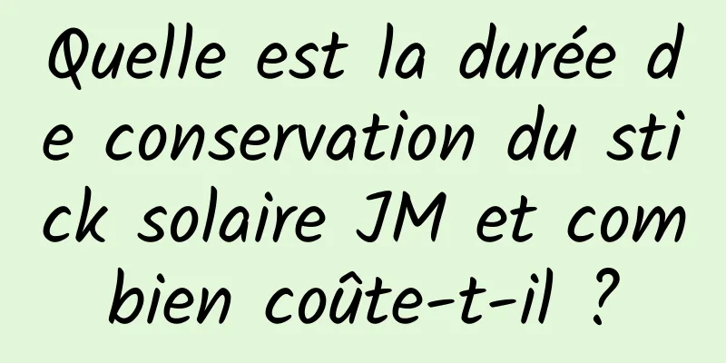 Quelle est la durée de conservation du stick solaire JM et combien coûte-t-il ?