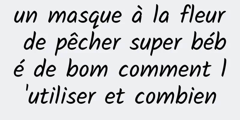 un masque à la fleur de pêcher super bébé de bom comment l'utiliser et combien