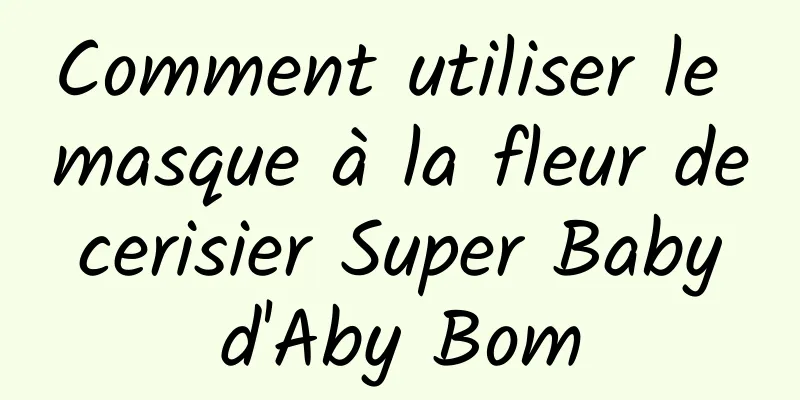 Comment utiliser le masque à la fleur de cerisier Super Baby d'Aby Bom