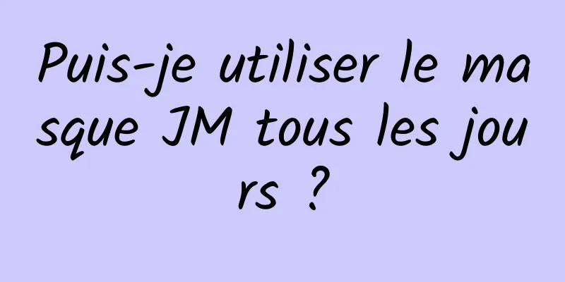 Puis-je utiliser le masque JM tous les jours ?