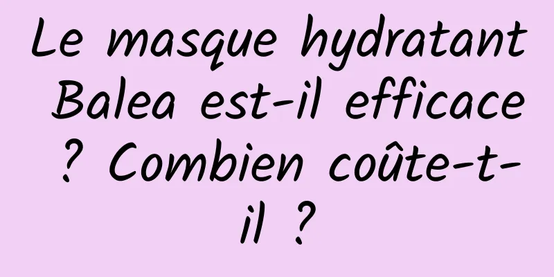 Le masque hydratant Balea est-il efficace ? Combien coûte-t-il ?