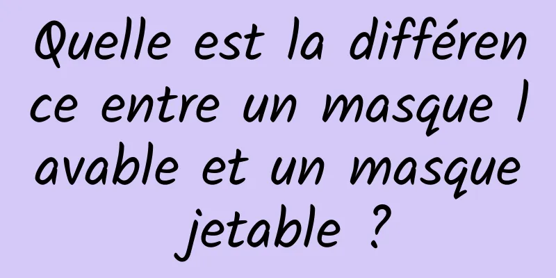 Quelle est la différence entre un masque lavable et un masque jetable ?
