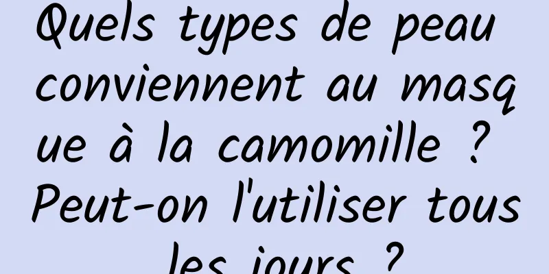 Quels types de peau conviennent au masque à la camomille ? Peut-on l'utiliser tous les jours ?