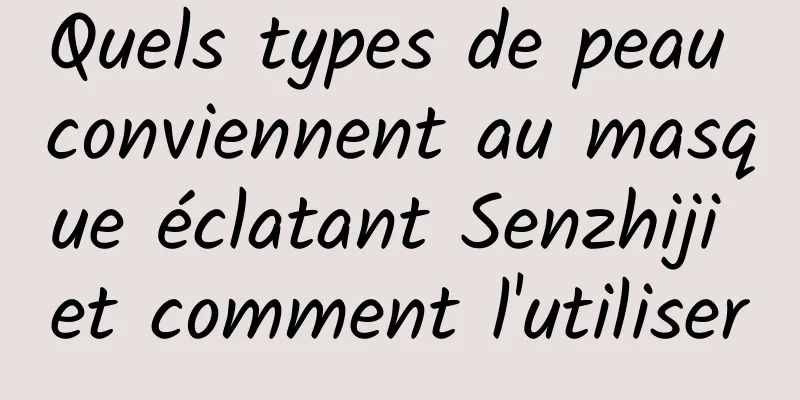 Quels types de peau conviennent au masque éclatant Senzhiji et comment l'utiliser