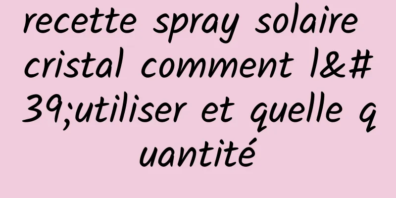 recette spray solaire cristal comment l'utiliser et quelle quantité