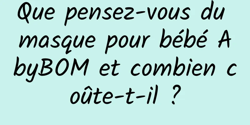 Que pensez-vous du masque pour bébé AbyBOM et combien coûte-t-il ?