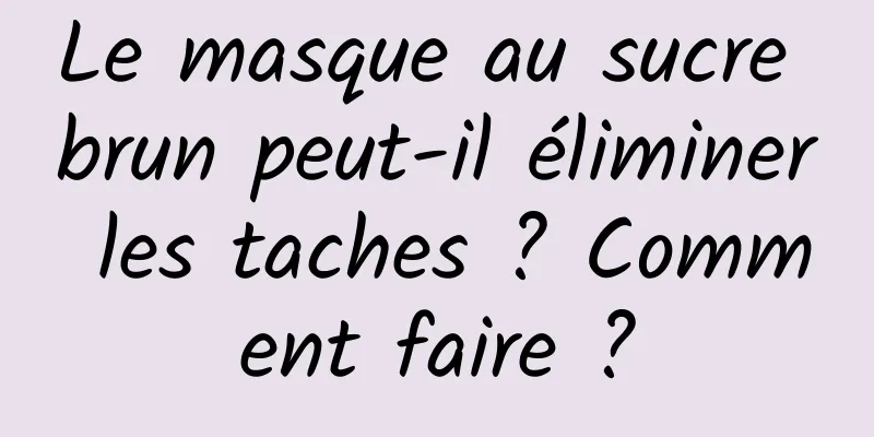 Le masque au sucre brun peut-il éliminer les taches ? Comment faire ?