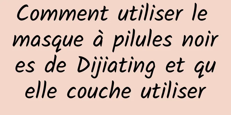 Comment utiliser le masque à pilules noires de Dijiating et quelle couche utiliser